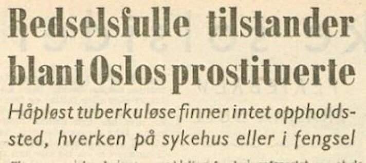 The newspaper Freedom wrote that several "asocial women with infectious tuberculosis were walking around Oslo in the pursuit of shady business" in 1952. The newspaper Freedom wrote that several "asocial women with infectious tuberculosis were walking around Oslo in the pursuit of shady business" in 1952.